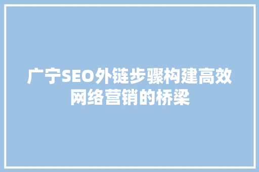 广宁SEO外链步骤构建高效网络营销的桥梁