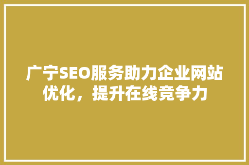 广宁SEO服务助力企业网站优化，提升在线竞争力