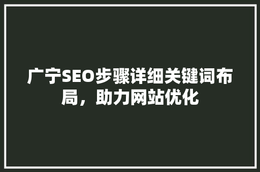 广宁SEO步骤详细关键词布局，助力网站优化