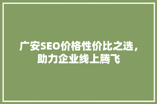 广安SEO价格性价比之选，助力企业线上腾飞