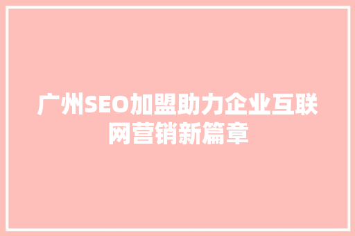 广州SEO加盟助力企业互联网营销新篇章