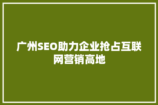 广州SEO助力企业抢占互联网营销高地