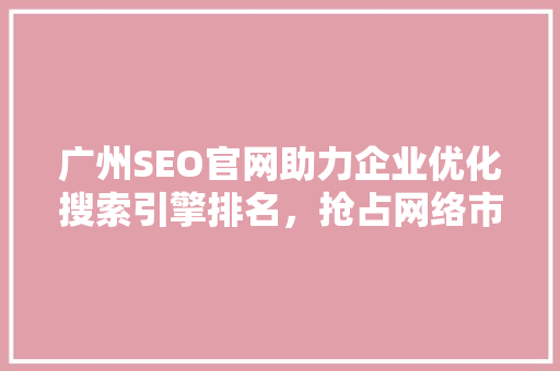 广州SEO官网助力企业优化搜索引擎排名，抢占网络市场先机