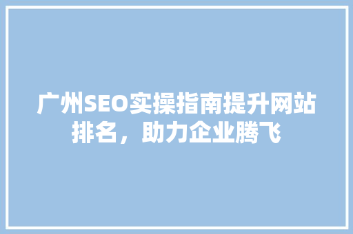 广州SEO实操指南提升网站排名，助力企业腾飞