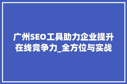 广州SEO工具助力企业提升在线竞争力_全方位与实战方法