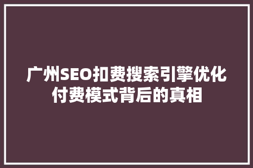 广州SEO扣费搜索引擎优化付费模式背后的真相