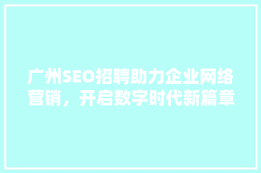 广州SEO招聘助力企业网络营销，开启数字时代新篇章