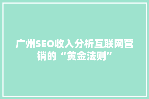 广州SEO收入分析互联网营销的“黄金法则”