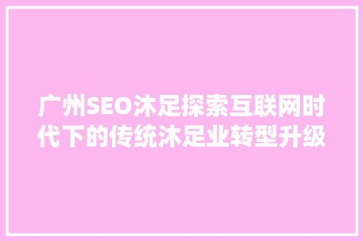 广州SEO沐足探索互联网时代下的传统沐足业转型升级之路