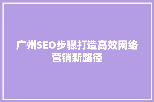 广州SEO步骤打造高效网络营销新路径