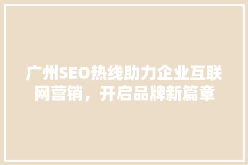 广州SEO热线助力企业互联网营销，开启品牌新篇章