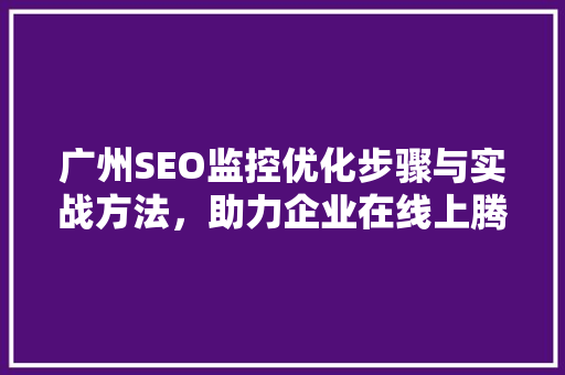 广州SEO监控优化步骤与实战方法，助力企业在线上腾飞