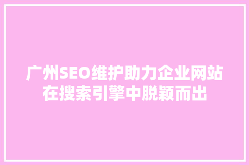 广州SEO维护助力企业网站在搜索引擎中脱颖而出