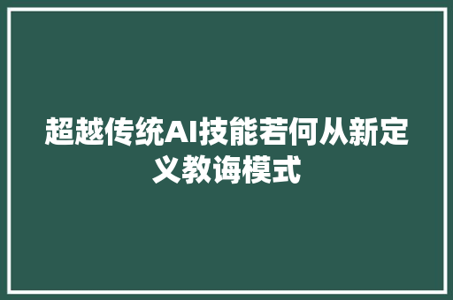 超越传统AI技能若何从新定义教诲模式