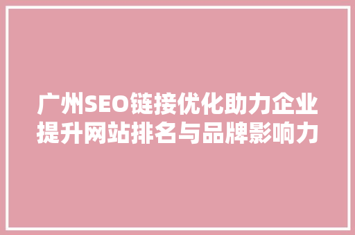 广州SEO链接优化助力企业提升网站排名与品牌影响力