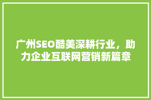 广州SEO酷美深耕行业，助力企业互联网营销新篇章