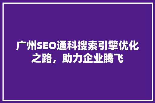 广州SEO通科搜索引擎优化之路，助力企业腾飞