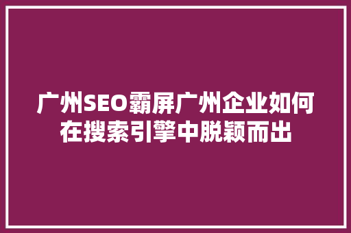 广州SEO霸屏广州企业如何在搜索引擎中脱颖而出