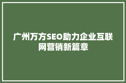 广州万方SEO助力企业互联网营销新篇章