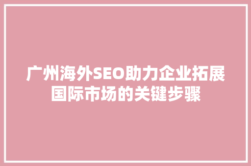 广州海外SEO助力企业拓展国际市场的关键步骤