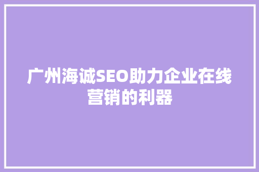 广州海诚SEO助力企业在线营销的利器