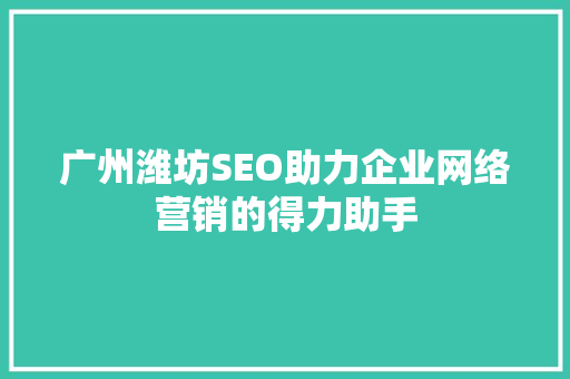 广州潍坊SEO助力企业网络营销的得力助手