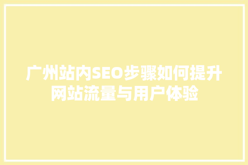 广州站内SEO步骤如何提升网站流量与用户体验