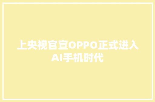 上央视官宣OPPO正式进入AI手机时代