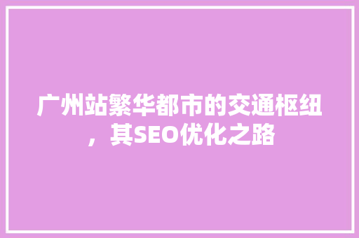 广州站繁华都市的交通枢纽，其SEO优化之路