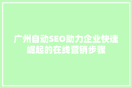 广州自动SEO助力企业快速崛起的在线营销步骤