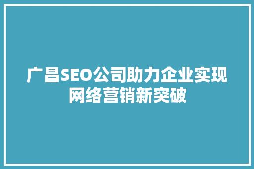 广昌SEO公司助力企业实现网络营销新突破