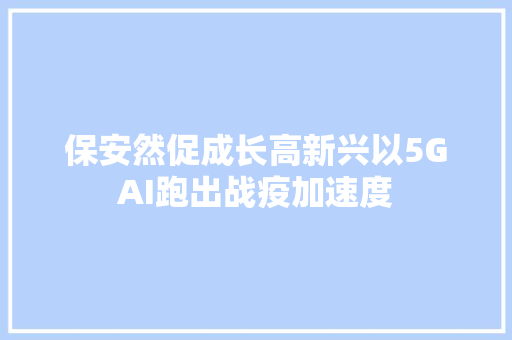 保安然促成长高新兴以5GAI跑出战疫加速度