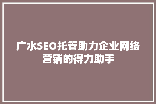 广水SEO托管助力企业网络营销的得力助手