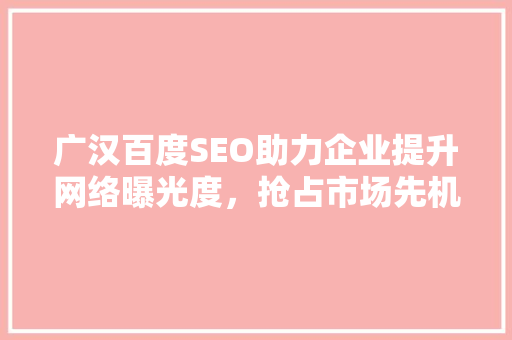 广汉百度SEO助力企业提升网络曝光度，抢占市场先机