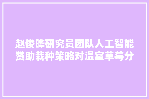 赵俊晔研究员团队人工智能赞助栽种策略对温室草莓分娩调控效果比拟研究聪慧农业中英文2022年第2期