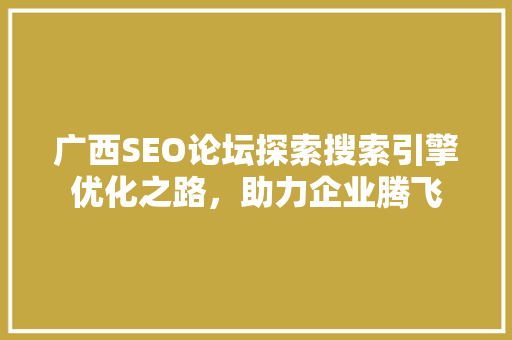 广西SEO论坛探索搜索引擎优化之路，助力企业腾飞