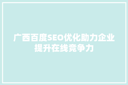 广西百度SEO优化助力企业提升在线竞争力