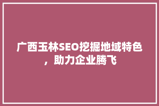 广西玉林SEO挖掘地域特色，助力企业腾飞