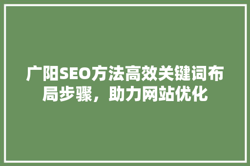 广阳SEO方法高效关键词布局步骤，助力网站优化