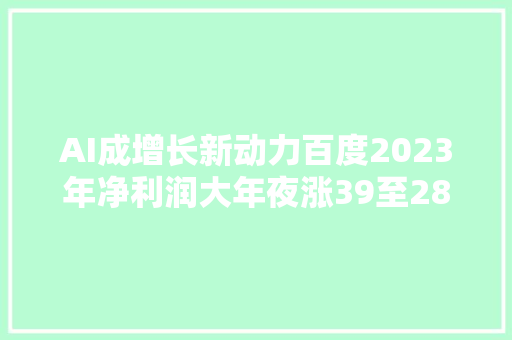 AI成增长新动力百度2023年净利润大年夜涨39至287亿元全年纪迹超预期