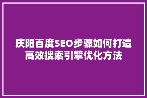 庆阳百度SEO步骤如何打造高效搜索引擎优化方法