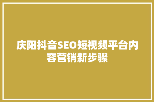 庆阳抖音SEO短视频平台内容营销新步骤