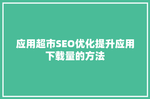 应用超市SEO优化提升应用下载量的方法