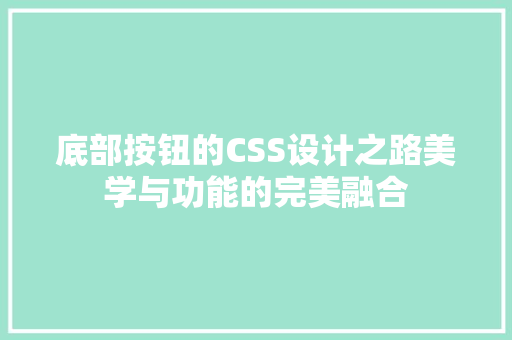 底部按钮的CSS设计之路美学与功能的完美融合