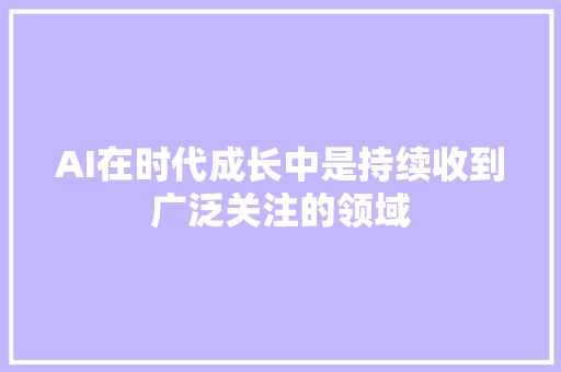 AI在时代成长中是持续收到广泛关注的领域