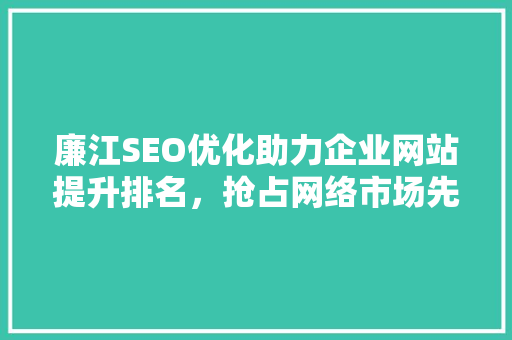 廉江SEO优化助力企业网站提升排名，抢占网络市场先机