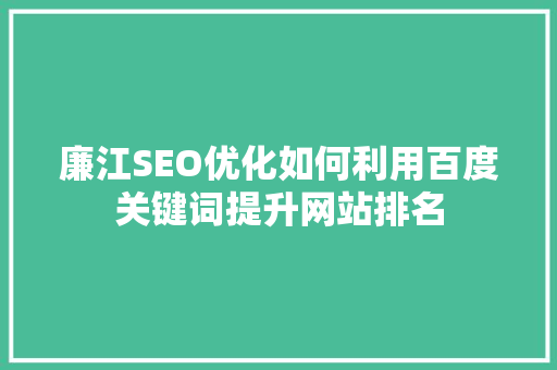 廉江SEO优化如何利用百度关键词提升网站排名