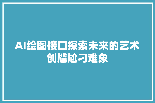 AI绘图接口探索未来的艺术创尴尬刁难象