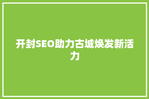 开封SEO助力古城焕发新活力