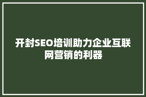 开封SEO培训助力企业互联网营销的利器